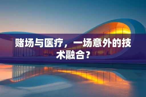 赌场与医疗，一场意外的技术融合？