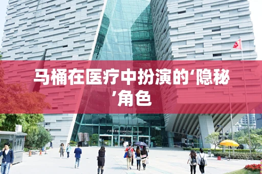 马桶在医疗中扮演的‘隐秘’角色