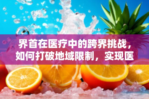 界首在医疗中的跨界挑战，如何打破地域限制，实现医疗资源均衡？
