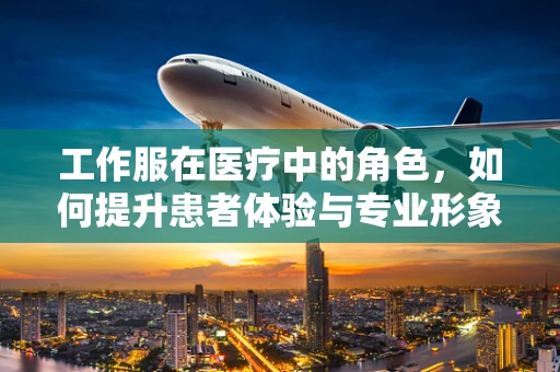 工作服在医疗中的角色，如何提升患者体验与专业形象？