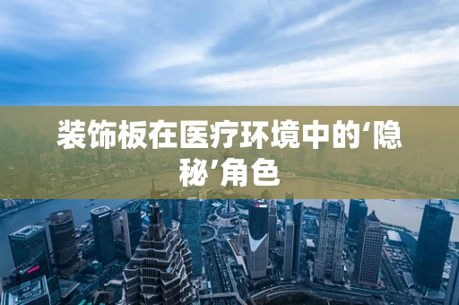 装饰板在医疗环境中的‘隐秘’角色