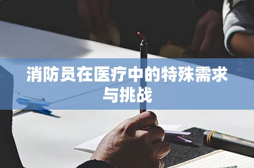 消防员在医疗中的特殊需求与挑战