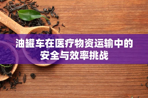 油罐车在医疗物资运输中的安全与效率挑战