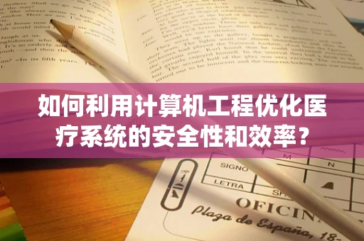 如何利用计算机工程优化医疗系统的安全性和效率？
