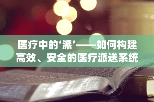 医疗中的‘派’——如何构建高效、安全的医疗派送系统？