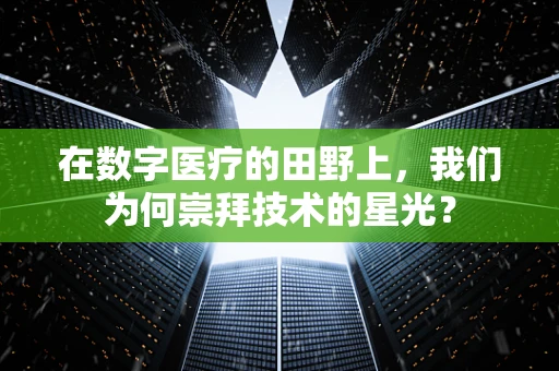 在数字医疗的田野上，我们为何崇拜技术的星光？