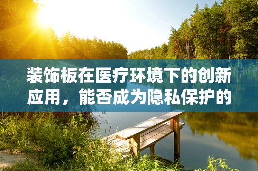 装饰板在医疗环境下的创新应用，能否成为隐私保护的新防线？