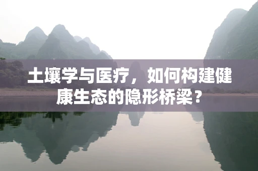土壤学与医疗，如何构建健康生态的隐形桥梁？
