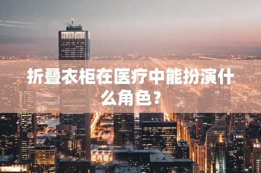 折叠衣柜在医疗中能扮演什么角色？
