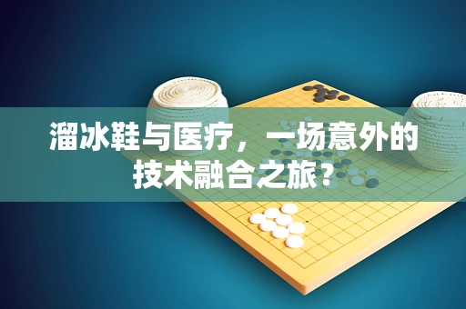 溜冰鞋与医疗，一场意外的技术融合之旅？