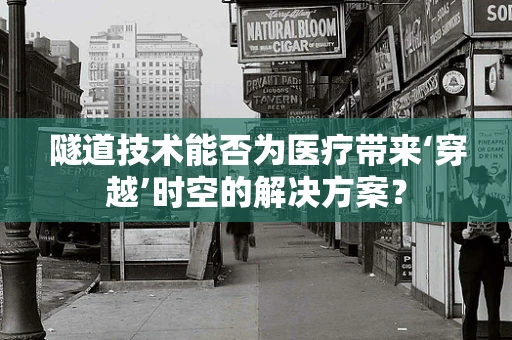 隧道技术能否为医疗带来‘穿越’时空的解决方案？