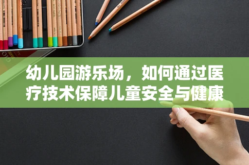 幼儿园游乐场，如何通过医疗技术保障儿童安全与健康？