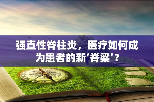 强直性脊柱炎，医疗如何成为患者的新‘脊梁’？