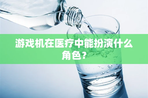 游戏机在医疗中能扮演什么角色？