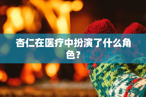 杏仁在医疗中扮演了什么角色？