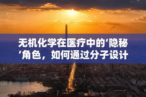无机化学在医疗中的‘隐秘’角色，如何通过分子设计优化药物递送？