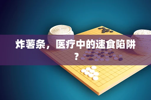 炸薯条，医疗中的速食陷阱？
