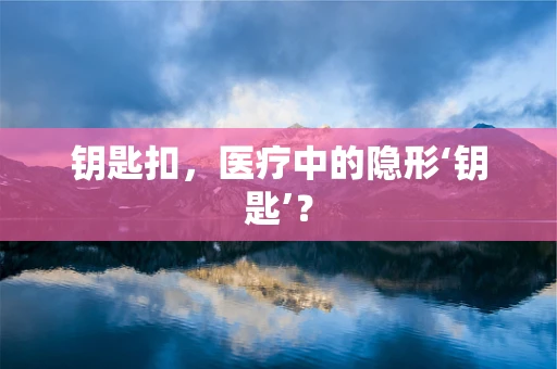 钥匙扣，医疗中的隐形‘钥匙’？