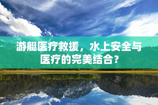 游艇医疗救援，水上安全与医疗的完美结合？