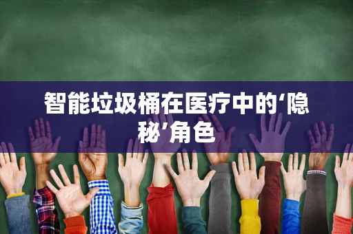 智能垃圾桶在医疗中的‘隐秘’角色