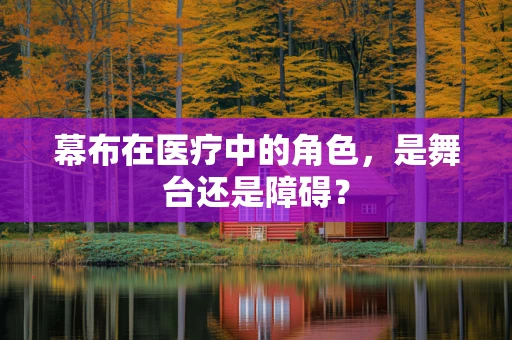 幕布在医疗中的角色，是舞台还是障碍？
