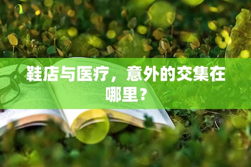 鞋店与医疗，意外的交集在哪里？