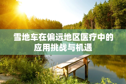 雪地车在偏远地区医疗中的应用挑战与机遇