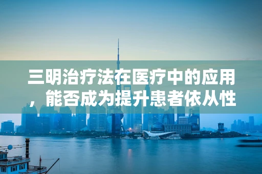 三明治疗法在医疗中的应用，能否成为提升患者依从性的新策略？