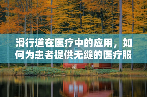 滑行道在医疗中的应用，如何为患者提供无缝的医疗服务？