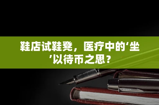 鞋店试鞋凳，医疗中的‘坐’以待币之思？