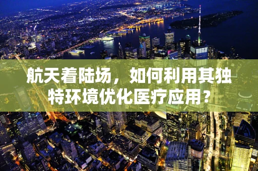 航天着陆场，如何利用其独特环境优化医疗应用？