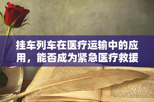 挂车列车在医疗运输中的应用，能否成为紧急医疗救援的新篇章？