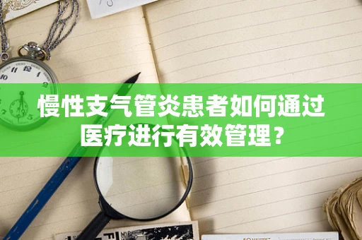 慢性支气管炎患者如何通过医疗进行有效管理？